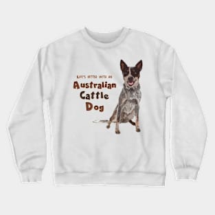 Life's Better With An Australian Cattle Dog! Especially for Cattle Dog Lovers! Crewneck Sweatshirt